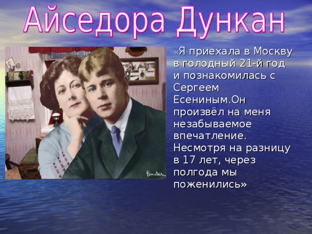 « Я приехала в Москву в голодный 21-й год и познакомилась с Сергеем Есениным.Он произвёл на меня незабываемое впечатление. Несмотря на разницу в 17 лет, через полгода мы поженились»