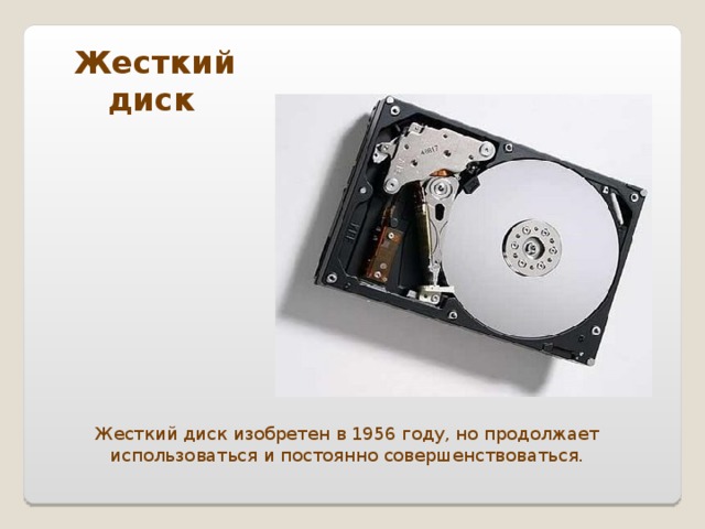 Жесткий диск  Жесткий диск изобретен в 1956 году, но продолжает использоваться и постоянно совершенствоваться.