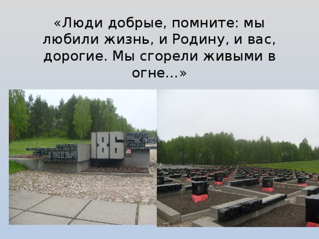 «Люди добрые, помните: мы любили жизнь, и Родину, и вас, дорогие. Мы сгорели живыми в огне…»