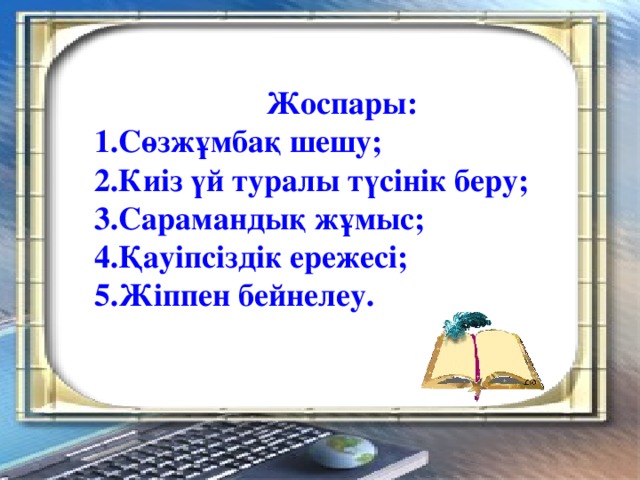 Жоспары: 1.Сөзжұмбақ шешу; 2.Киіз үй туралы түсінік беру; 3.Сарамандық жұмыс; 4.Қауіпсіздік ережесі; 5.Жіппен бейнелеу.