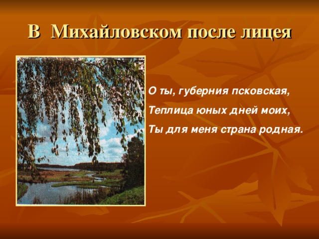 В Михайловском после лицея О ты, губерния псковская, Теплица юных дней моих, Ты для меня страна родная.