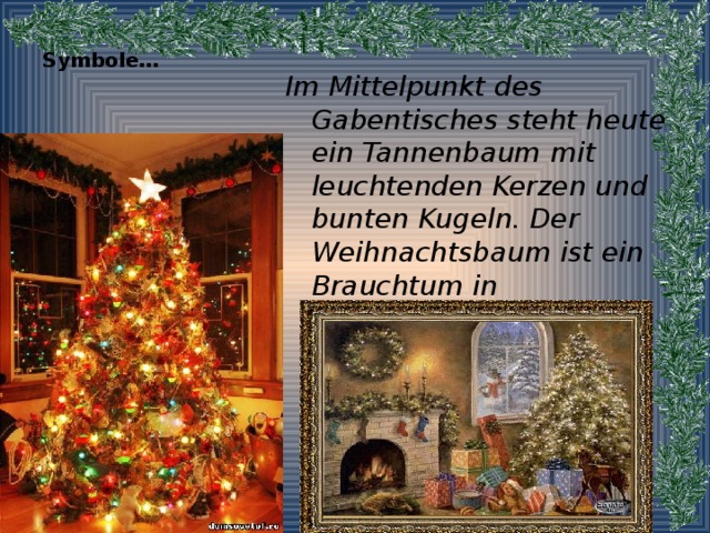 Tannenbaum  (рождественская ёлка)  Symbole…   Im Mittelpunkt des Gabentisches steht heute ein Tannenbaum mit leuchtenden Kerzen und bunten Kugeln. Der Weihnachtsbaum ist ein Brauchtum in Deutschland