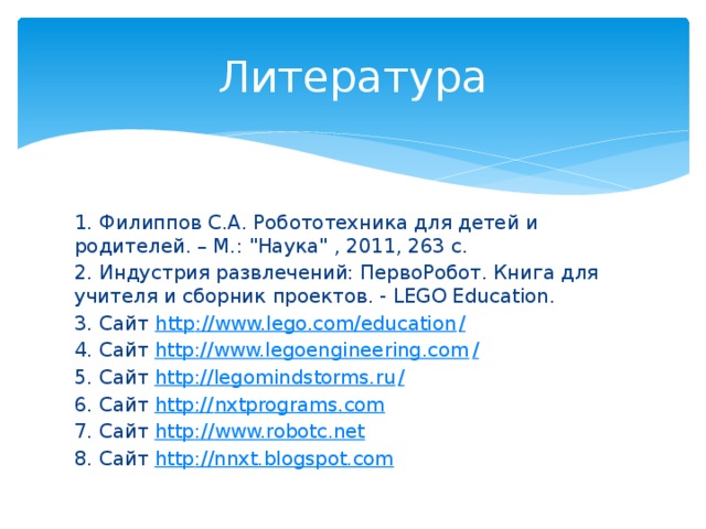 Литература 1. Филиппов С.А. Робототехника для детей и родителей. – М.: 