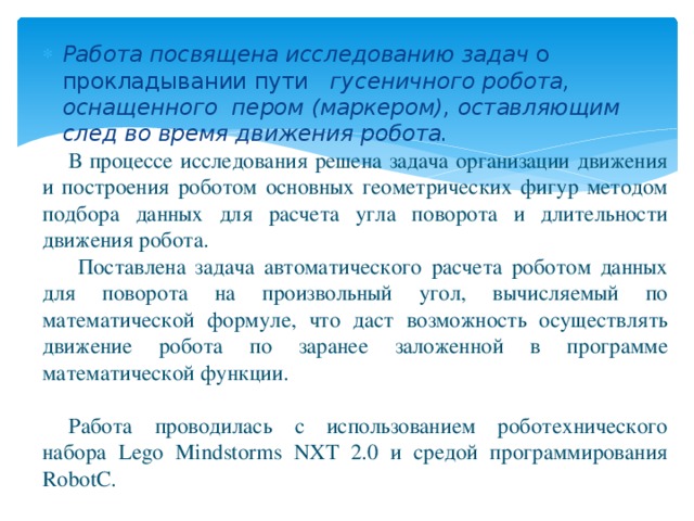 Работа посвящена исследованию задач о прокладывании пути гусеничного робота, оснащенного пером (маркером), оставляющим след во время движения робота.