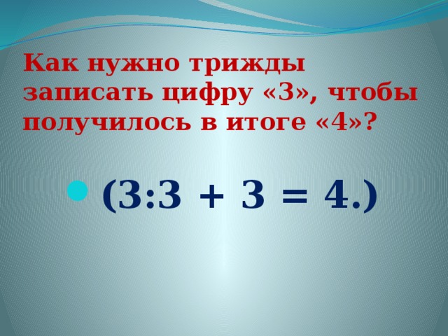 Как нужно трижды записать цифру «3», чтобы получилось в итоге «4»?   (3:3 + 3 = 4.)