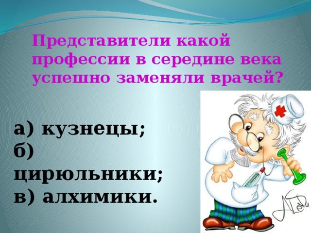 Представители какой профессии в середине века успешно заменяли врачей? а) кузнецы; б) цирюльники; в) алхимики.