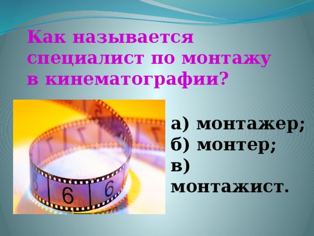 Как называется специалист по монтажу в кинематографии? а) монтажер; б) монтер; в) монтажист.