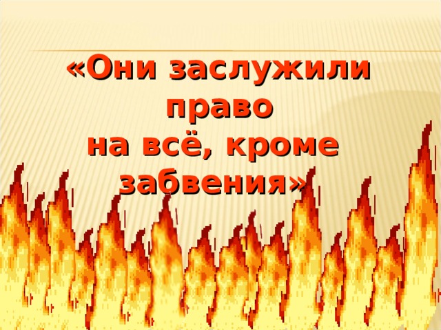 «Они заслужили право на всё, кроме забвения»