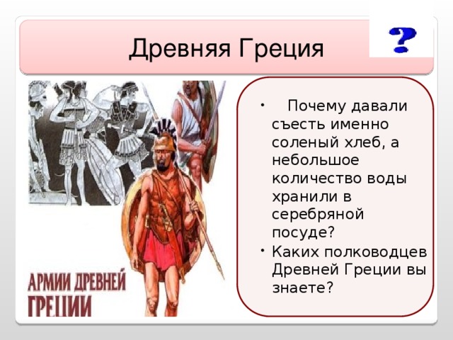 Древняя Греция  Почему давали съесть именно соленый хлеб, а небольшое количество воды хранили в серебряной посуде? Каких полководцев Древней Греции вы знаете? статуя Зевса в Олимпии