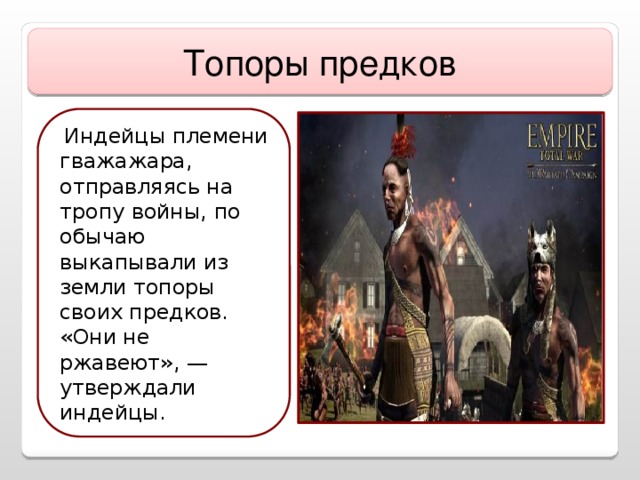 Топоры предков  Индейцы племени гважажара, отправляясь на тропу войны, по обычаю выкапывали из земли топоры своих предков. «Они не ржавеют», — утверждали индейцы.