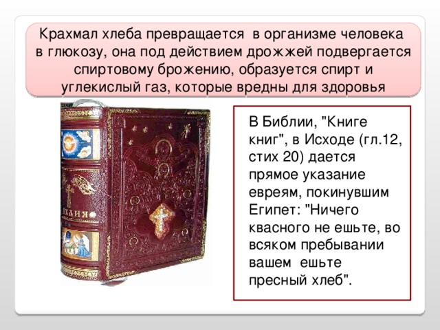 Крахмал хлеба превращается в организме человека в глюкозу, она под действием дрожжей подвергается спиртовому брожению, образуется спирт и углекислый газ, которые вредны для здоровья В Библии, 