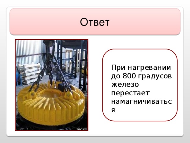 Ответ  При нагревании до 800 градусов железо перестает намагничиваться