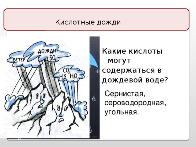 Кислотные дожди   Какие кислоты могут содержаться в дождевой воде? Сернистая, сероводородная, угольная.