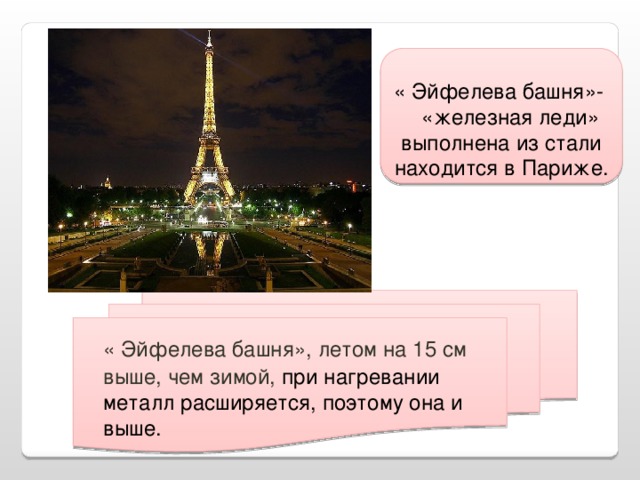 « Эйфелева башня»- «железная леди» выполнена из стали находится в Париже.   « Эйфелева башня», летом на 15 см выше, чем зимой, при нагревании металл расширяется, поэтому она и выше.