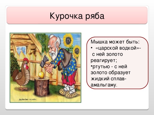 Курочка ряба Мышка может быть:  «царской водкой»-  с ней золото реагирует;