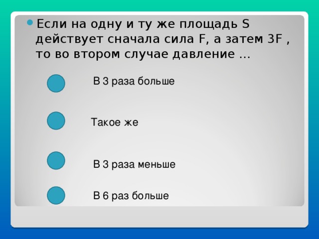 Если на одну и ту же площадь S действует сначала сила F , а затем 3F , то во втором случае давление …