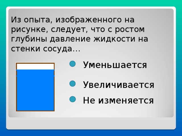 Из опыта, изображенного на рисунке, следует, что с ростом глубины давление жидкости на стенки сосуда… Уменьшается Увеличивается Не изменяется