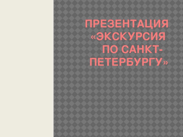 Презентация  «Экскурсия  по Санкт-  Петербургу»