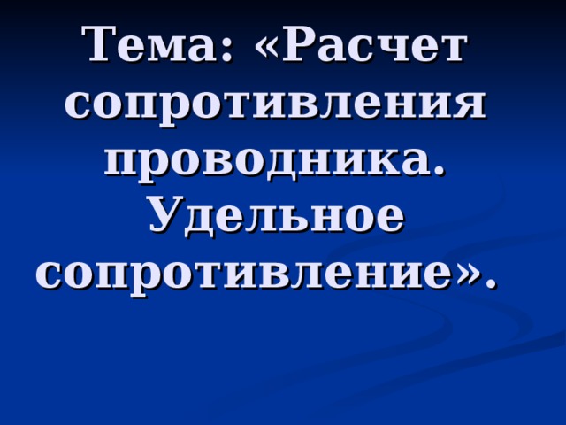 Тема : «Расчет сопротивления проводника. Удельное сопротивление».