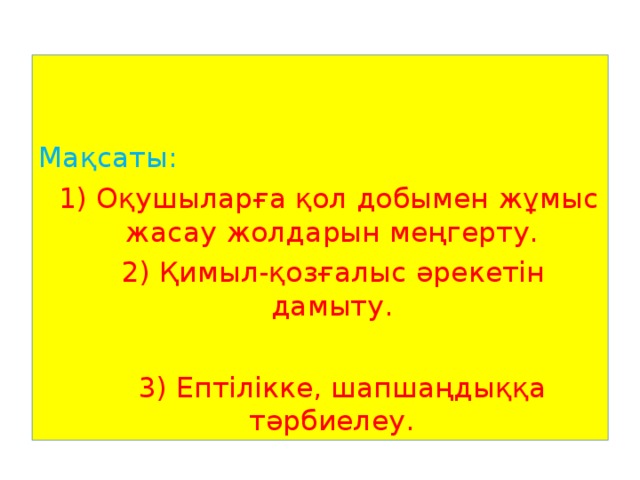 Мақсаты:  1) Оқушыларға қол добымен жұмыс жасау жолдарын меңгерту.  2) Қимыл-қозғалыс әрекетін дамыту.  3) Ептілікке, шапшаңдыққа тәрбиелеу.