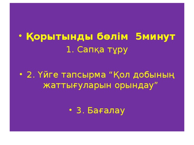 Қорытынды бөлім 5минут 1. Сапқа тұру 2. Үйге тапсырма “Қол добының жаттығуларын орындау”  3. Бағалау