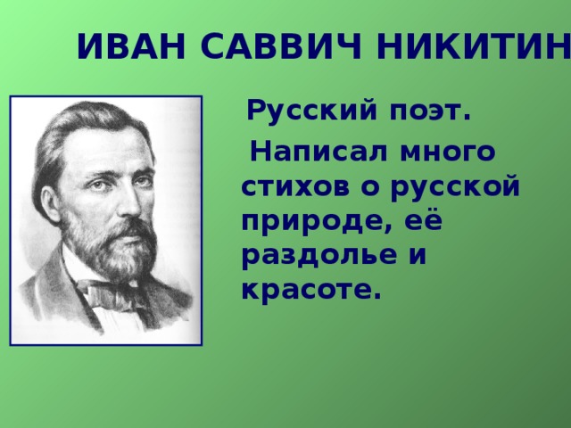 ИВАН САВВИЧ НИКИТИН  Русский поэт.  Написал много стихов о русской природе, её раздолье и красоте.