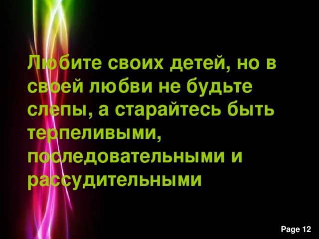 Любите своих детей, но в своей любви не будьте слепы, а старайтесь быть терпеливыми, последовательными и рассудительными