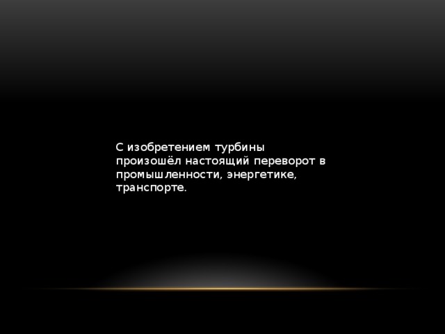 С изобретением турбины произошёл настоящий переворот в промышленности, энергетике, транспорте.