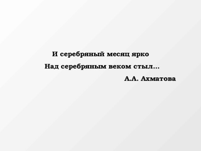 И серебряный месяц ярко  Над серебряным веком стыл…  А.А. Ахматова