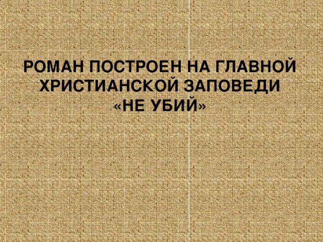 РОМАН ПОСТРОЕН НА ГЛАВНОЙ ХРИСТИАНСКОЙ ЗАПОВЕДИ «НЕ УБИЙ»