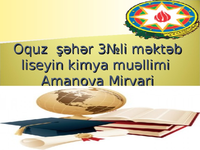 Oquz şəhər 3№li məktəb liseyin kimya muəllimi Amanova Mirvari