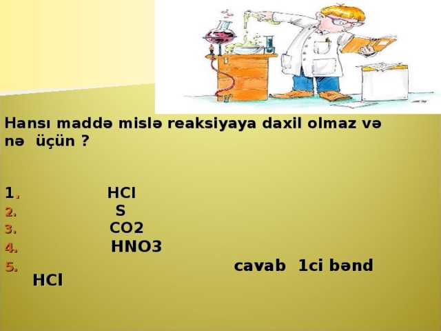 Hansı ma d də misl ə reaksiyaya daxil olmaz v ə  nə  üçün  ?   1 . H Cl    S  CO 2  HNO3  cavab 1ci b ə nd HCl