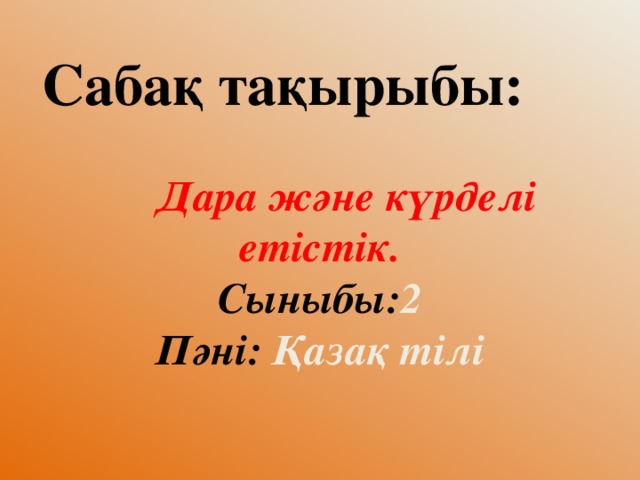 Сабақ тақырыбы:    Дара және күрделі етістік.  Сыныбы: 2  Пәні: Қазақ тілі