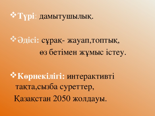 Түрі : дамытушылық. Әдісі: сұрақ- жауап,топтық,  өз бетімен жұмыс істеу. Көрнекілігі: интерактивті тақта,сызба суреттер,