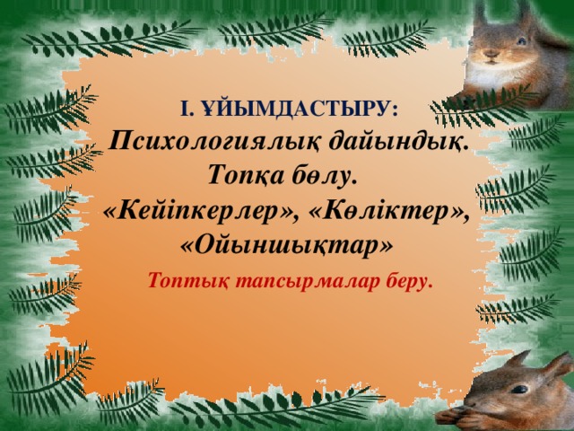 І. Ұйымдастыру:   Психологиялық дайындық.  Топқа бөлу.  «Кейіпкерлер», «Көліктер», «Ойыншықтар»   Топтық тапсырмалар беру.