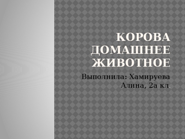 КОРОВА ДОМАШНЕЕ ЖИВОТНОЕ Выполнила: Хамируева Алина, 2а кл .