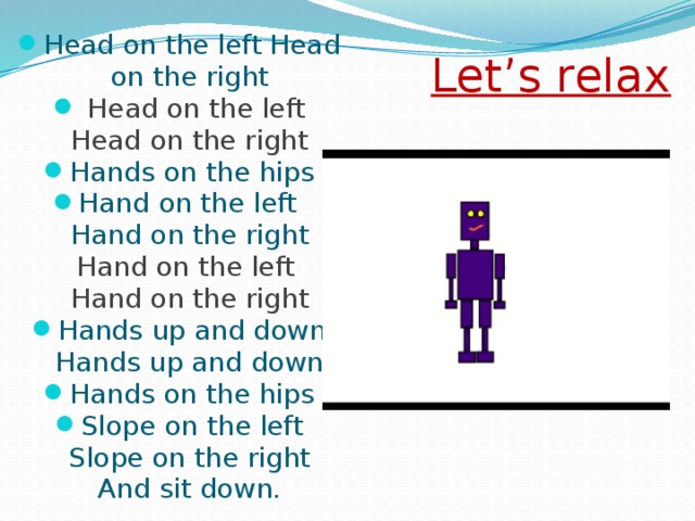 Head on the left Head on the right  Head on the left Head on the right Hands on the hips Hand on the left  Hand on the right Hand on the left  Hand on the right Hands up and down  Hands up and down Hands on the hips Slope on the left Slope on the right  And sit down. Let’s relax