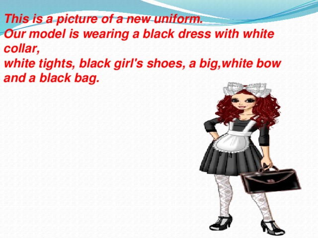 This is a picture of a new uniform. Our model is wearing a black dress with white collar, white tights, black girl's shoes, a big,white bow and a black bag.