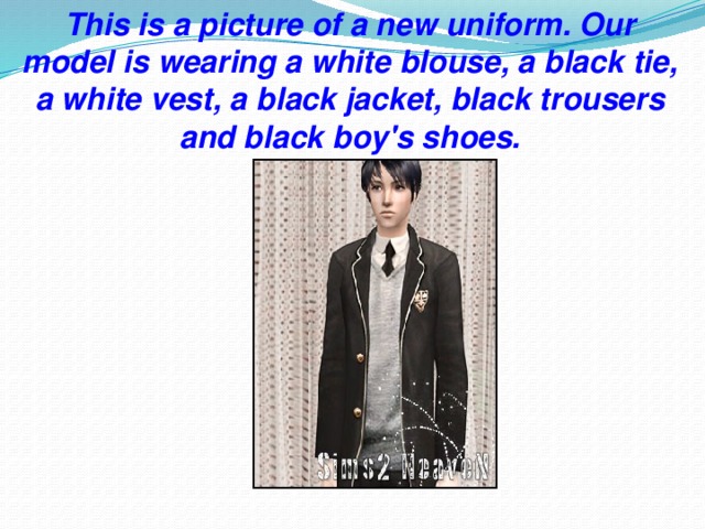 This is a picture of a new uniform. Our model is wearing a white blouse, a black tie, a white vest, a black jacket, black trousers and black boy's shoes.