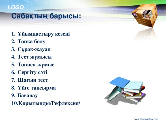 Сабақтың барысы: Ұйымдастыру кезеңі Топқа бөлу Сұрақ-жауап Тест жұмысы Топпен жұмыс Сергіту сәті Шағын тест Үйге тапсырма Бағалау Қорытынды/Рефлексия/ www.themegallery.com