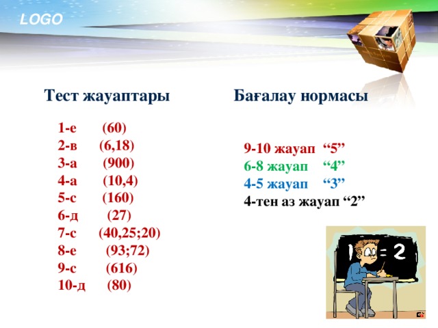 Бағалау нормасы Тест жауаптары 1-е (60) 2-в (6,18) 3-а (900) 4-а (10,4) 5-с (160) 6-д (27) 7-с (40,25;20) 8-е (93;72) 9-с (616) 10-д (80) 9-10 жауап “5” 6-8 жауап “4” 4-5 жауап “3” 4-тен аз жауап “2” www.themegallery.com