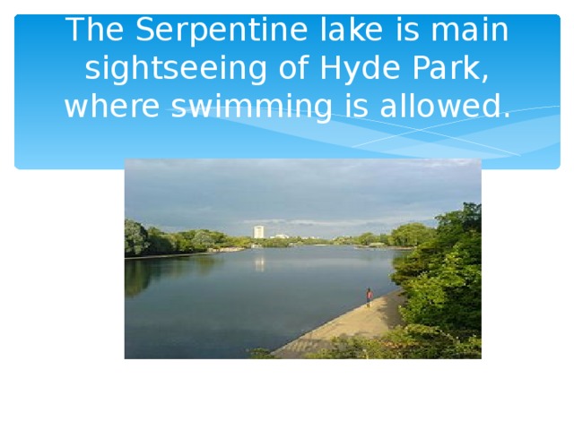 The Serpentine lake is main sightseeing of Hyde Park, where swimming is allowed.
