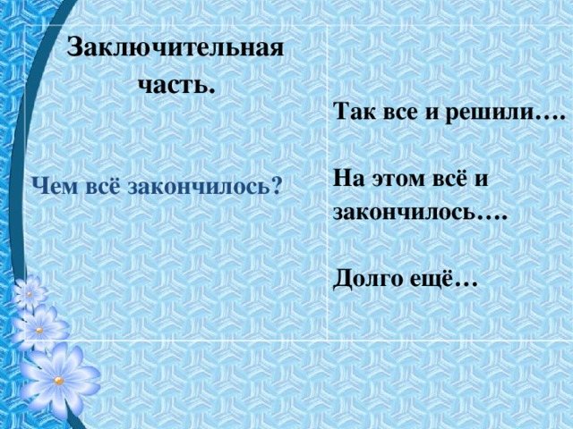 Заключительная часть.   Чем всё закончилось ?   Так все и решили….  На этом всё и закончилось….  Долго ещё…