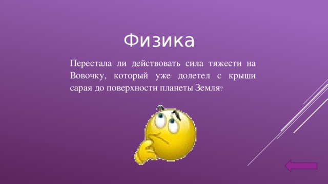 Физика Перестала ли действовать сила тяжести на Вовочку, который уже долетел с крыши сарая до поверхности планеты Земля ?