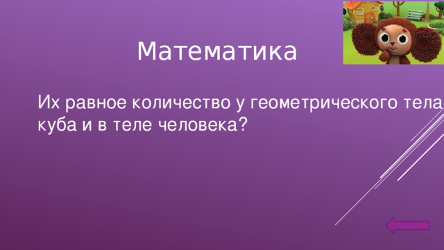 Математика Их равное количество у геометрического тела куба и в теле человека?