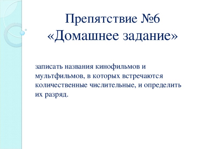 Препятствие №6 «Домашнее задание» записать названия кинофильмов и мультфильмов, в которых встречаются количественные числительные, и определить их разряд.