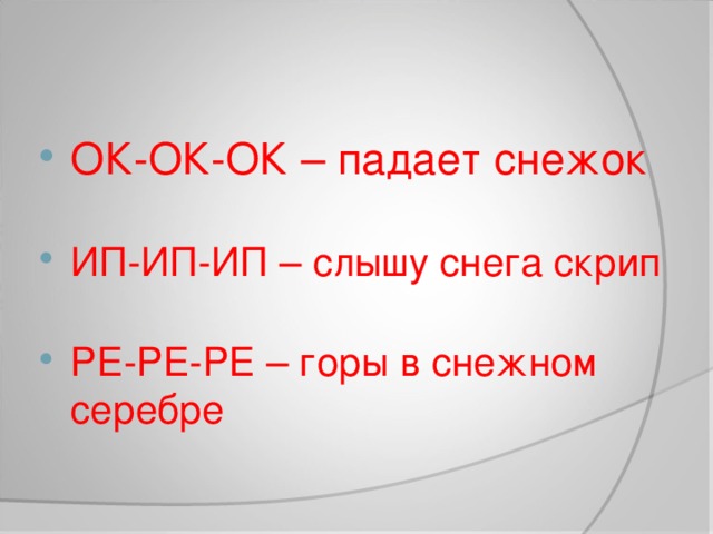 ОК-ОК-ОК – падает снежок  ИП-ИП-ИП – слышу снега скрип РЕ-РЕ-РЕ – горы в снежном серебре