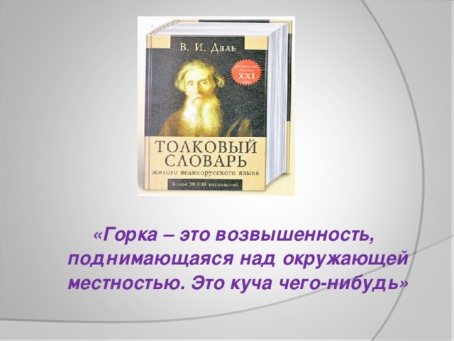 «Горка – это возвышенность, поднимающаяся над окружающей местностью. Это куча чего-нибудь»