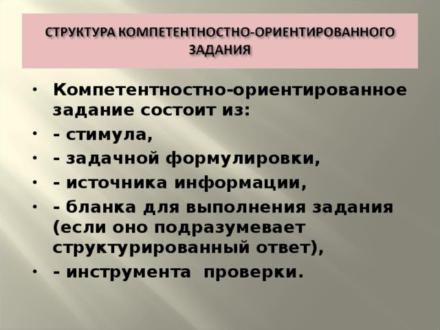 Компетентностно-ориентированное задание состоит из: - стимула, - задачной формулировки, - источника информации, - бланка для выполнения задания (если оно подразумевает структурированный ответ), - инструмента проверки.