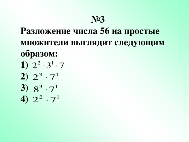 № 3 Разложение числа 56 на простые множители выглядит следующим образом: 1) 2) 3) 4)